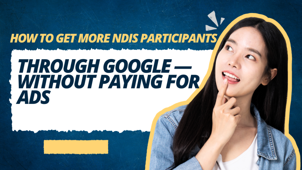 How to Get More NDIS Participants Through Google — Without Paying for Ads